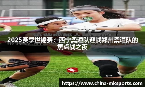 2025赛季世锦赛：西宁柔道队迎战郑州柔道队的焦点战之夜