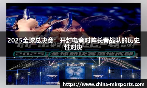 2025全球总决赛：开封电竞对阵长春战队的历史性对决