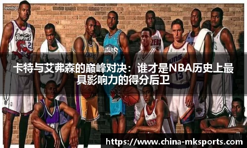 卡特与艾弗森的巅峰对决：谁才是NBA历史上最具影响力的得分后卫