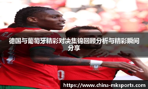 德国与葡萄牙精彩对决集锦回顾分析与精彩瞬间分享