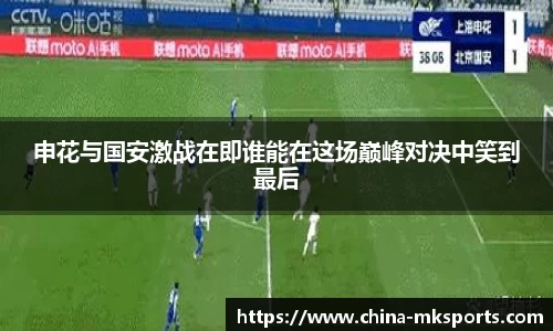 申花与国安激战在即谁能在这场巅峰对决中笑到最后