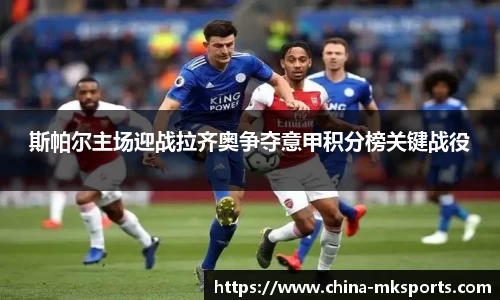 斯帕尔主场迎战拉齐奥争夺意甲积分榜关键战役